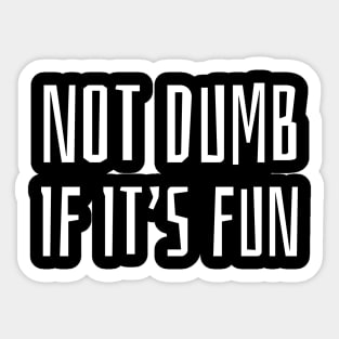 Not Dumb If It's Fun Sticker